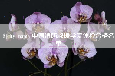 溧阳中国消防救援学院体检合格名单