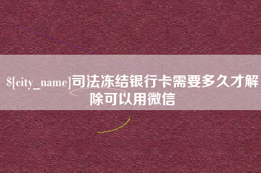 溧阳司法冻结银行卡需要多久才解除可以用微信