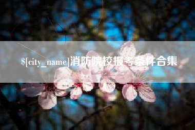 溧阳消防院校报考条件合集