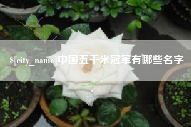 溧阳中国五千米冠军有哪些名字