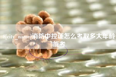 溧阳消防中控证怎么考取多大年龄能考